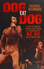 Dog eat dog : a story of survival, struggle and triumph by the man who put AC/DC on the world stage / Michael Browning.