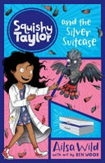Squishy Taylor and the silver suitcase / Ailsa Wild ; with art by Ben Wood.