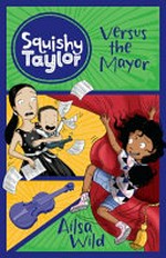 Squishy Taylor versus the Mayor / Ailsa Wild ; cover illustrations by Ben Wood ; internal illustrations by Tom Heard.