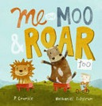 Me and Moo & Roar too / P. Crumble ; [illustrated by] Nathaniel Eckstrom.
