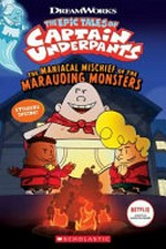 The epic tales of Captain Underpants. [adapted by Meredith Rusu]. The maniacal mischief of the marauding monsters /