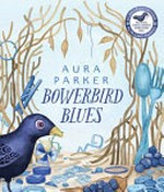Bowerbird blues / Aura Parker.