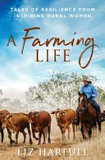 A farming life : tales of resilience from inspiring rural women / Liz Harfull.
