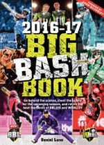 Big bash book 2016-17 : go behind the scenes, meet the teams for the upcoming season, and relive the best moments of BBL/05 and WBBL/01 / Daniel Lane.