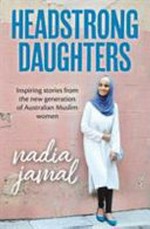 Headstrong daughters : inspiring stories from the new generation of Australian muslim women / Nadia Jamal.
