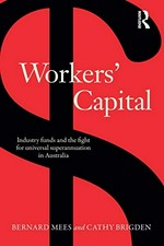 Workers' capital : industry funds and the fight for universal superannuation in Australia / Bernard Mees and Cathy Brigden.