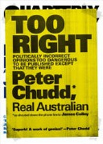 Too right : politically incorrect opinions too dangerous to be published except that they were / Peter Chudd, real Australian ; as shouted down the phone line to James Colley.