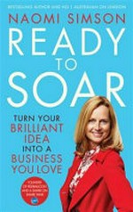 Ready to soar : turn your brilliant idea into a business you love / Naomi Simson.