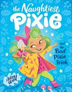 The naughtiest pixie and the bad pixie trick / Ailsa Wild ; illustrated by Saoirse Lou.