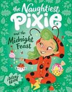 The naughtiest pixie and the midnight feast / Ailsa Wild ; art by Saoirse Lou.