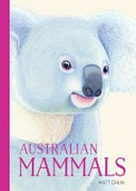 Australian mammals / artwork by Matt Chun ; text by Ella Meave.