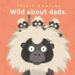 Wild about dads / Philip Bunting.