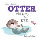The little otter who lost his den / by Jedda Robaard.