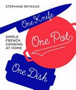 One knife, one pot, one dish : simple French cooking at home / Stéphane Reynaud.