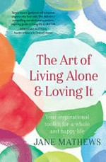 The art of living alone & loving it : your inspirational toolkit for a whole and happy life / Jane Matthews.