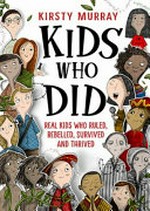 Kids who did : real kids who ruled, rebelled, survived and thrived / Kirsty Murray.