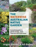 The waterwise Australian native garden : a practical guide to garden design, plant selection and much more / Angus Stewart & AB Bishop.