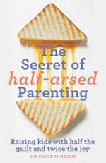The secret of half-arsed parenting / Susie O'Brien.
