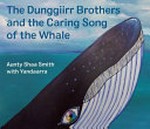 The Dunggiirr brothers and the caring song of the whale / Aunty Shaa Smith with Yandaarra ; artwork by Aunty Shaa Smith.