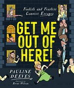 Get me out of here! : foolish and fearless convict escapes / Pauline Deeves ; illustrated by Brent Wilson.