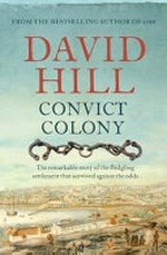 Convict colony : the remarkable story of the fledgling settlement that survived against the odds / David Hill.