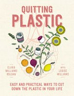 Quitting plastic : easy and practical ways to cut down the plastic in your life / Clara Williams Roldan with Louise Williams ; illustration by Elowyn Williams Roldan.