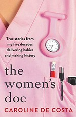The women's doc : true stories from my five decades delivering babies and making history / Caroline de Costa.