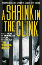 A shrink in the clink : crazy tales of criminal sin and jail psychology / Tim Watson-Munro.