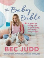 The baby bible : a guide to taking care of your bump, your baby and yourself / Bec Judd with Lauren Sams.