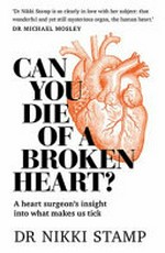 Can you die from a broken heart? : a heart surgeon's insight into what makes us tick / Dr Nikki Stamp.