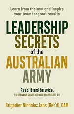 Leadership secrets of the Australian army : learn from the best and inspire your team for great results / Brigadier Nicholas Jans (Ret'd), OAM.