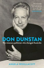 Don Dunstan : the visionary politican who changed Australia / Angela Woollacott.