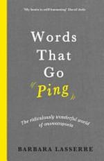 Words that go ping : the ridiculously wonderful world of onomatopoeia / Barbara Lasserre ; with illustrations by Daniel Wlodarski.