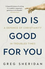 God is good for you : a defence of Christianity in troubled times / Greg Sheridan.