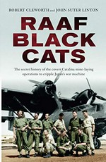 RAAF Black Cats : the secret history of the covert Catalina mine-laying operations to cripple Japan's war machine / Robert Cleworth and John Suter Linton.