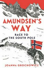Amundsen's way : the race to the South Pole / Joanna Grochowicz.