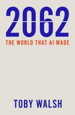 2062 : the world AI made / Toby Walsh.