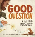 Good question : a tale told backwards / Sue Whiting, Annie White.