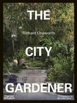 The city gardener : contemporary urban gardens / Richard Unsworth ; photography by Nicholas Watt.