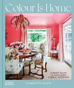 Colour is home : a brave guide to designing classic interiors / Charlotte Coote.