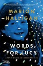 Words for Lucy : a story of love, loss and the celebration of life / Marion Halligan.