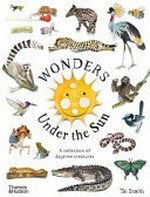 Wonders under the sun : a collection of daytime creatures / by Tai Snaith.