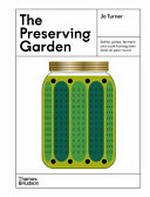The preserving garden : bottle, pickle, ferment and cook homegrown food all year round / Jo Turner.