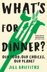 What's for dinner? : our food, our choices, our planet / Jill Griffiths.