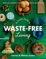 A family guide to waste-free living / Lauren & Oberon Carter.