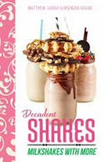 Decadent shakes : milkshakes with more / Matthew, Sarah & Brendan Aouad.