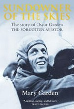 Sundowner of the skies : the story of Oscar Garden, the forgotten aviator / Mary Garden.