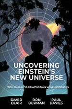 Uncovering Einstein's new universe : from Wallal to gravitational wave astronomy / David Blair, Ron Burman, Paul Davies.