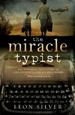 The miracle typist : the powerful true story of one soldier's long journey home / Leon Silver.