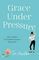 Grace under pressure : add 3 x children stir in 10,000 x demands bring to boil / Tori Haschka.